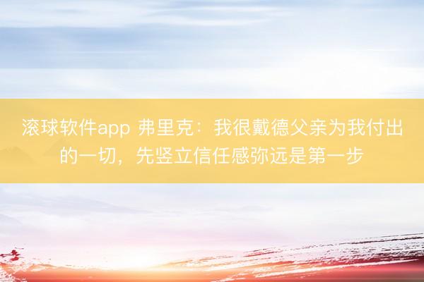 滚球软件app 弗里克：我很戴德父亲为我付出的一切，先竖立信任感弥远是第一步