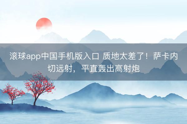 滚球app中国手机版入口 质地太差了！萨卡内切远射，平直轰出高射炮