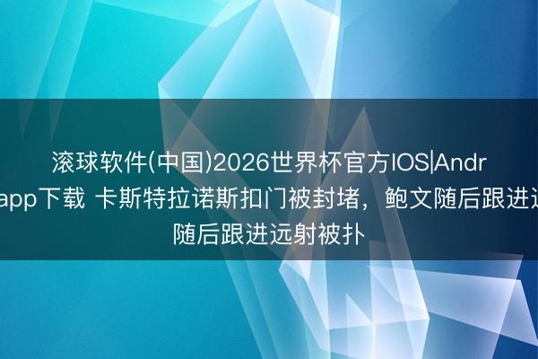 滚球软件(中国)2026世界杯官方IOS|Android手机app下载 卡斯特拉诺斯扣门被封堵，鲍文随后跟进远射被扑