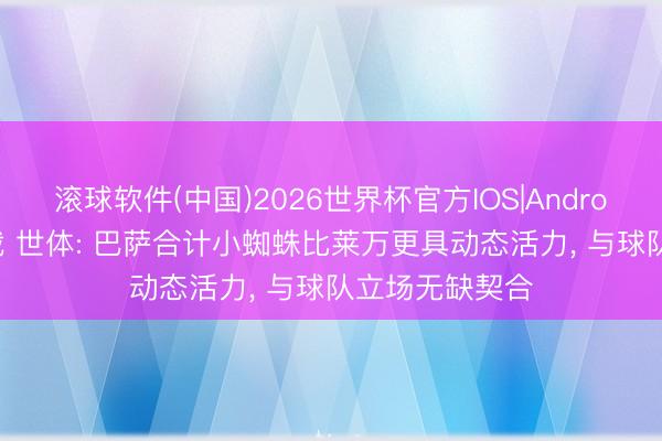 滚球软件(中国)2026世界杯官方IOS|Android手机app下载 世体: 巴萨合计小蜘蛛比莱万更具动态活力， 与球队立场无缺契合