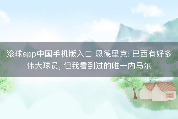 滚球app中国手机版入口 恩德里克: 巴西有好多伟大球员, 