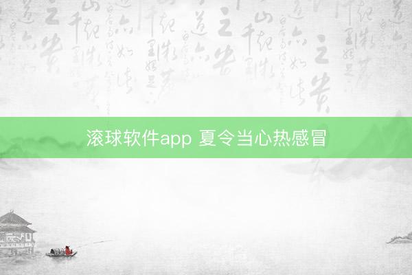 滚球软件app 夏令当心热感冒