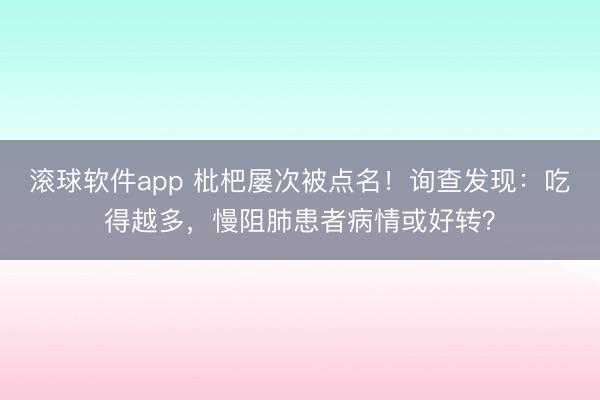 滚球软件app 枇杷屡次被点名！询查发现：吃得越多，慢阻肺患者病情或好转？