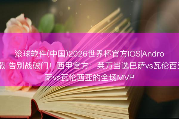 滚球软件(中国)2026世界杯官方IOS|Android手机app下载 告别战破门！西甲官方：莱万当选巴萨vs瓦伦西亚的全场MVP