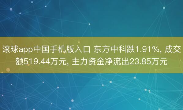 滚球app中国手机版入口 东方中科跌1.91%， 成交额519.44万元， 主力资金净流出23.85万元