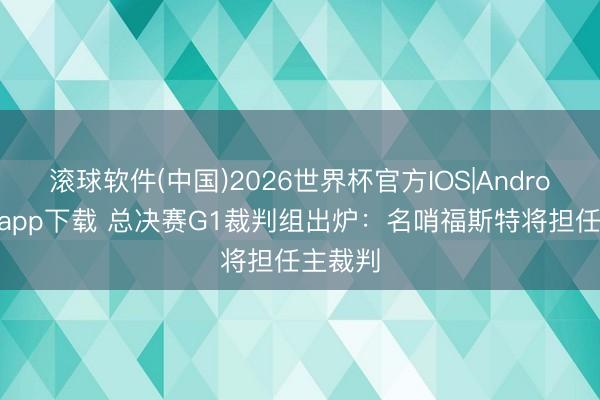 滚球软件(中国)2026世界杯官方IOS|Android手机app下载 总决赛G1裁判组出炉：名哨福斯特将担任主裁判