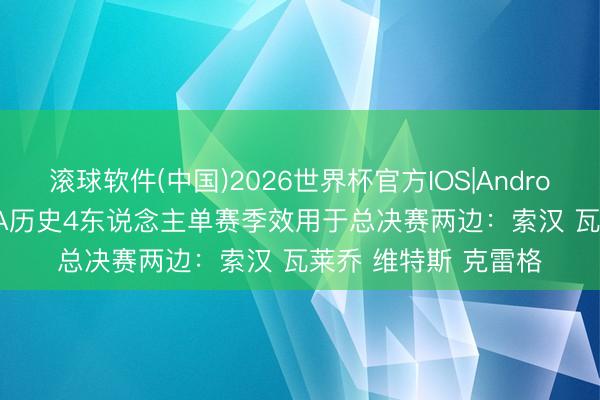 滚球软件(中国)2026世界杯官方IOS|Android手机app下载 NBA历史4东说念主单赛季效用于总决赛两边：索汉 瓦莱乔 维特斯 克雷格