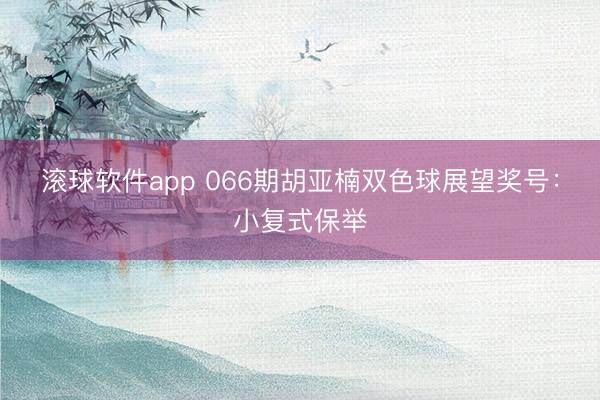 滚球软件app 066期胡亚楠双色球展望奖号：小复式保举