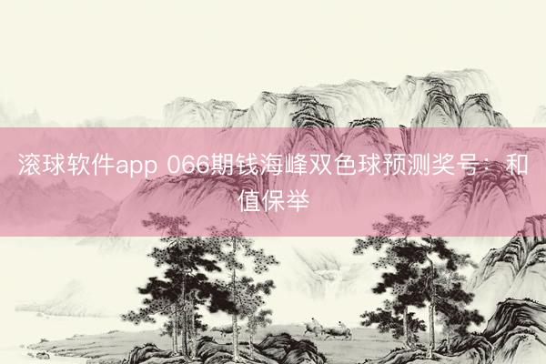 滚球软件app 066期钱海峰双色球预测奖号：和值保举