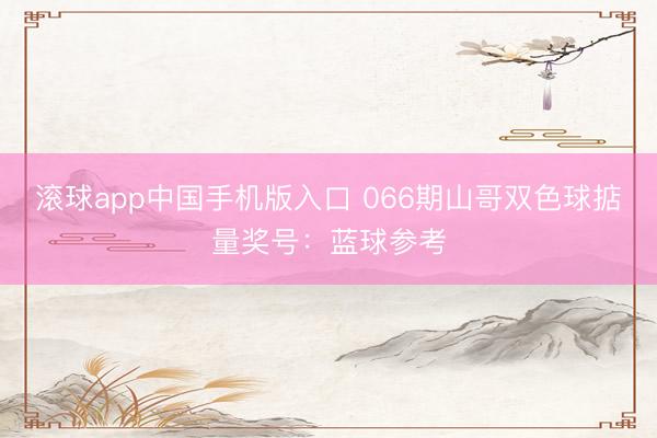 滚球app中国手机版入口 066期山哥双色球掂量奖号：蓝球参考