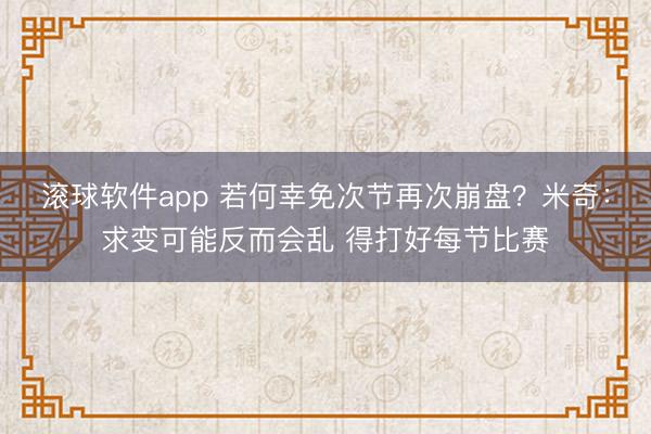 滚球软件app 若何幸免次节再次崩盘？米奇：求变可能反而会乱 得打好每节比赛