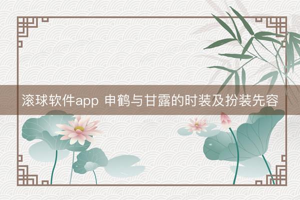 滚球软件app 申鹤与甘露的时装及扮装先容