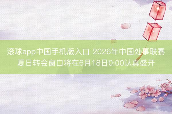 滚球app中国手机版入口 2026年中国处事联赛