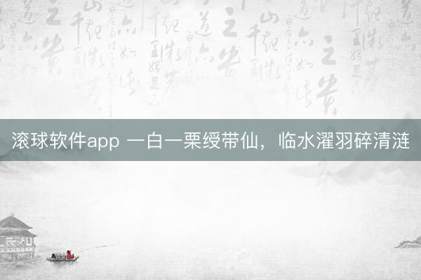 滚球软件app 一白一栗绶带仙，临水濯羽碎清涟
