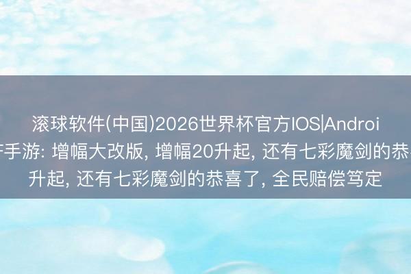 滚球软件(中国)2026世界杯官方IOS|Android手机app下载 DNF手游: 增幅大改版， 增幅20升起， 还有七彩魔剑的恭喜了， 全民赔偿笃定