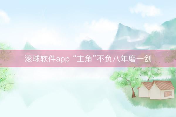 滚球软件app “主角”不负八年磨一剑
