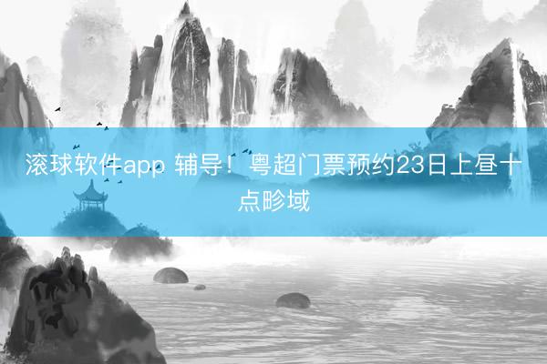 滚球软件app 辅导！粤超门票预约23日上昼十点畛域