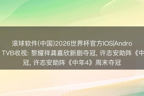 滚球软件(中国)2026世界杯官方IOS|Android手机app下载 TVB收视: 黎耀祥龚嘉欣新剧夺冠， 许志安助阵《中年4》周末夺冠
