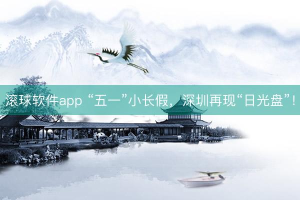 滚球软件app “五一”小长假，深圳再现“日光盘”！