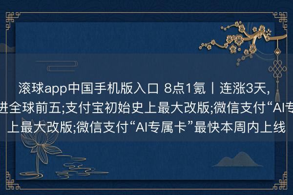 滚球app中国手机版入口 8点1氪丨连涨3天， SpaceX超越亚马逊踏进全球前五;支付宝初始史上最大改版;微信支付“AI专属卡”最快本周内上线