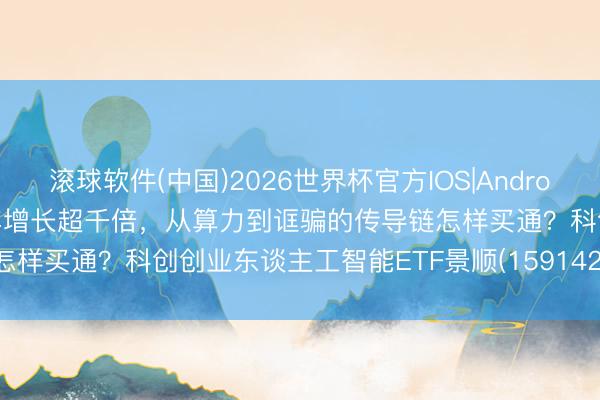滚球软件(中国)2026世界杯官方IOS|Android手机app下载 Token两年增长超千倍，从算力到诓骗的传导链怎样买通？科创创业东谈主工智能ETF景顺(159142)全链条布局剖判