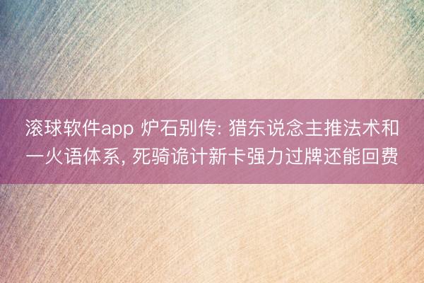 滚球软件app 炉石别传: 猎东说念主推法术和一火语体系， 死骑诡计新卡强力过牌还能回费