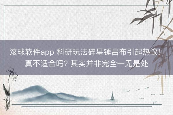 滚球软件app 科研玩法碎星锤吕布引起热议! 真不适合吗? 其实并非完全一无是处