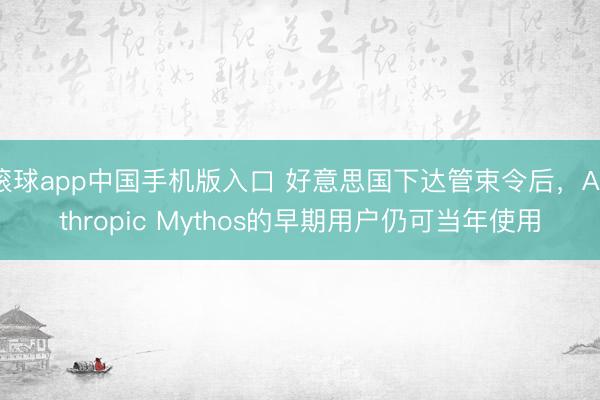 滚球app中国手机版入口 好意思国下达管束令后，Anthropic Mythos的早期用户仍可当年使用