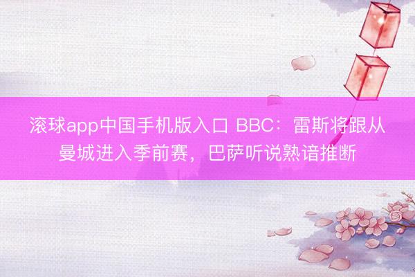 滚球app中国手机版入口 BBC：雷斯将跟从曼城进入季前赛，巴萨听说熟谙推断