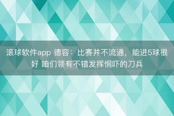 滚球软件app 德容:比赛并不流通,能进5球很好 咱们领有不错发挥恫吓的刀兵
