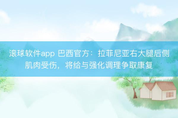 滚球软件app 巴西官方：拉菲尼亚右大腿后侧肌肉受伤，将给与强化调理争取康复
